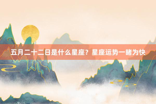 五月二十二日是什么星座？星座运势一睹为快