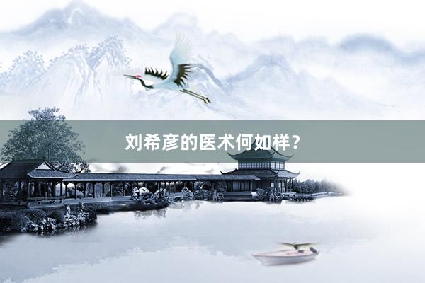 刘希彦的医术何如样？