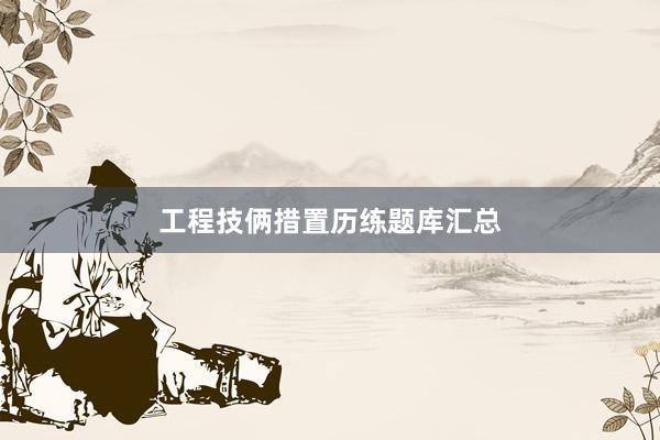 工程技俩措置历练题库汇总