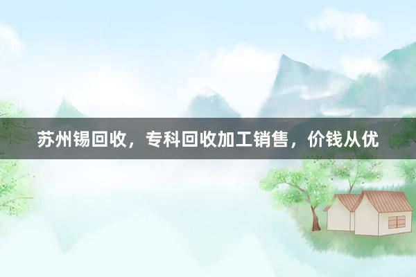 苏州锡回收，专科回收加工销售，价钱从优