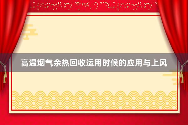 高温烟气余热回收运用时候的应用与上风