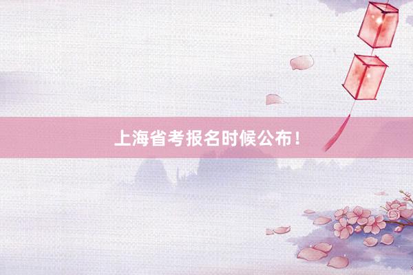上海省考报名时候公布！