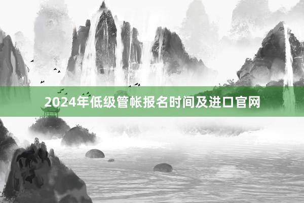 2024年低级管帐报名时间及进口官网