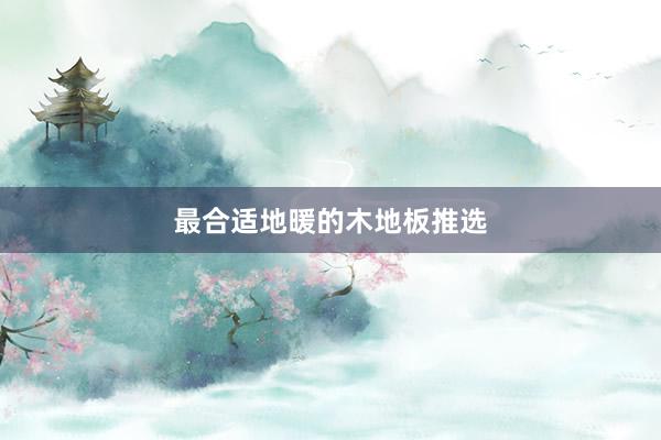 最合适地暖的木地板推选