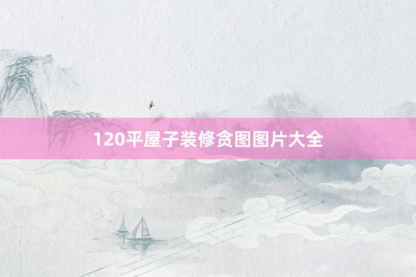 120平屋子装修贪图图片大全