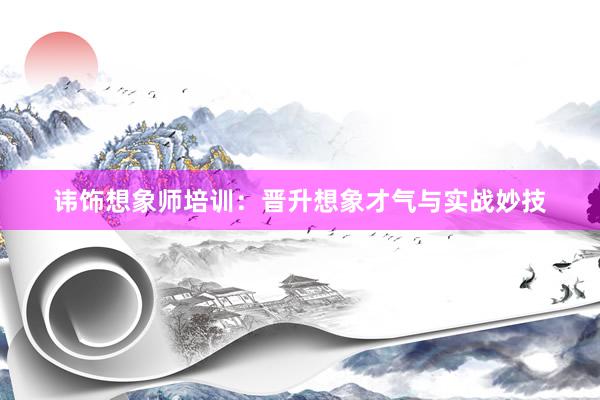 讳饰想象师培训：晋升想象才气与实战妙技